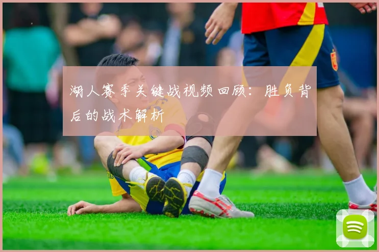湖人赛季关键战视频回顾:胜负背后的战术解析