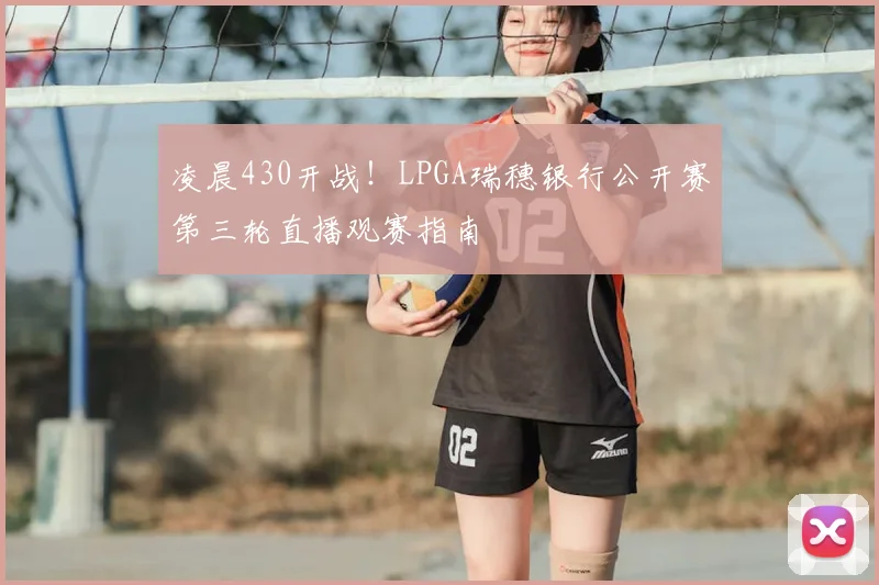 凌晨430开战!LPGA瑞穗银行公开赛第三轮直播观赛指南