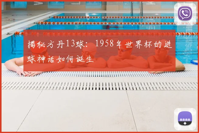 揭秘方丹13球:1958年世界杯的进球神话如何诞生