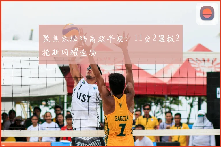 聚焦朱松玮高效半场:11分2篮板2抢断闪耀全场