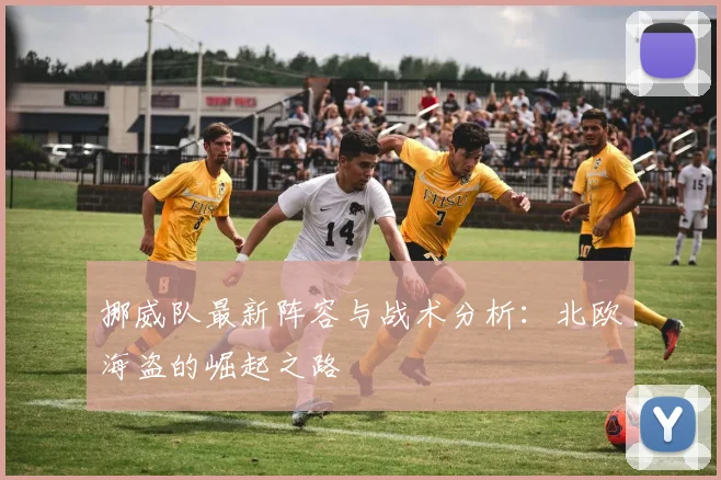 挪威队最新阵容与战术分析:北欧海盗的崛起之路