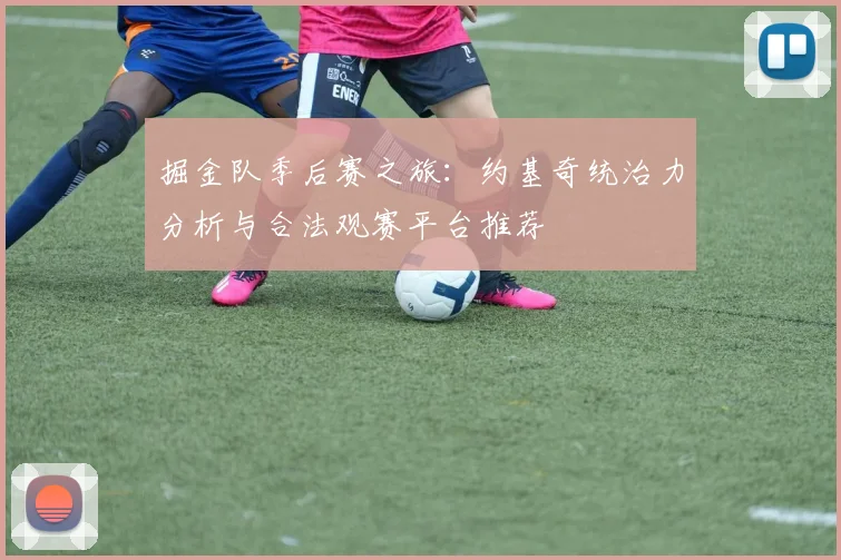 掘金队季后赛之旅:约基奇统治力分析与合法观赛平台推荐