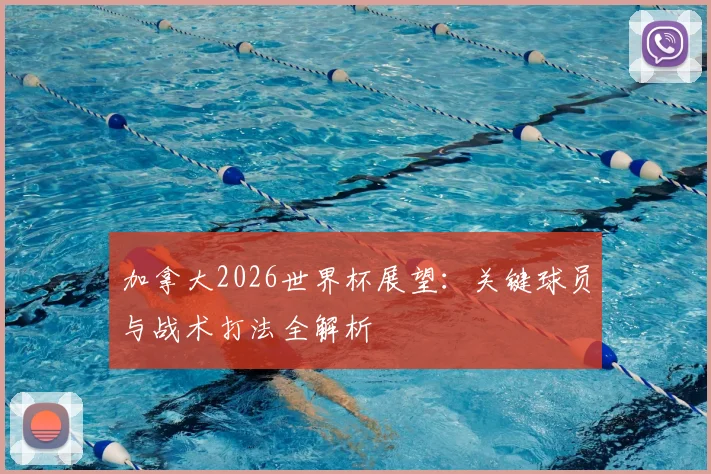 加拿大2026世界杯展望:关键球员与战术打法全解析